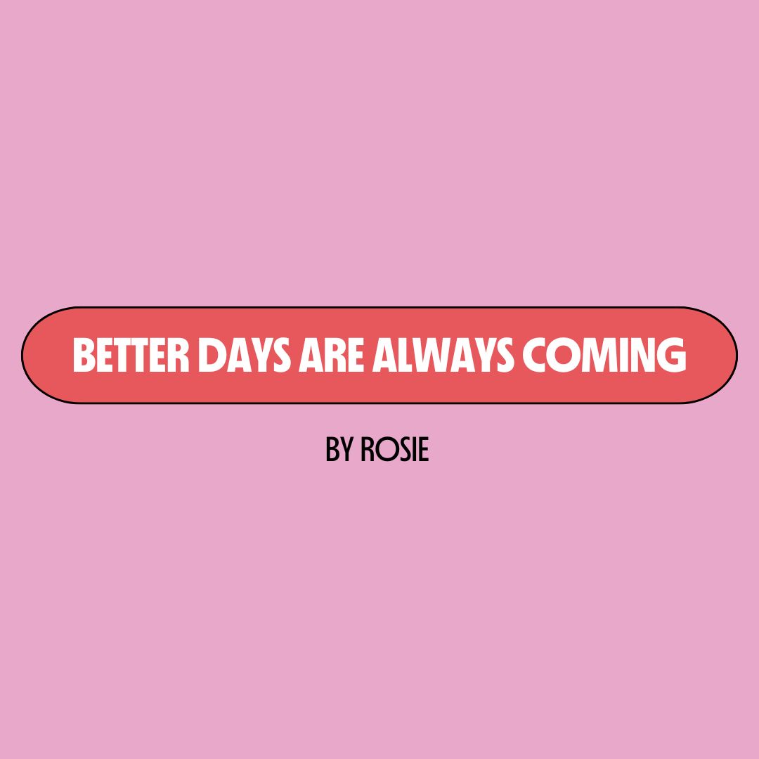 Pink background with a red text box containing white writing that reads: "better days are always coming." Underneath is black writing that reads: "by Rosie."