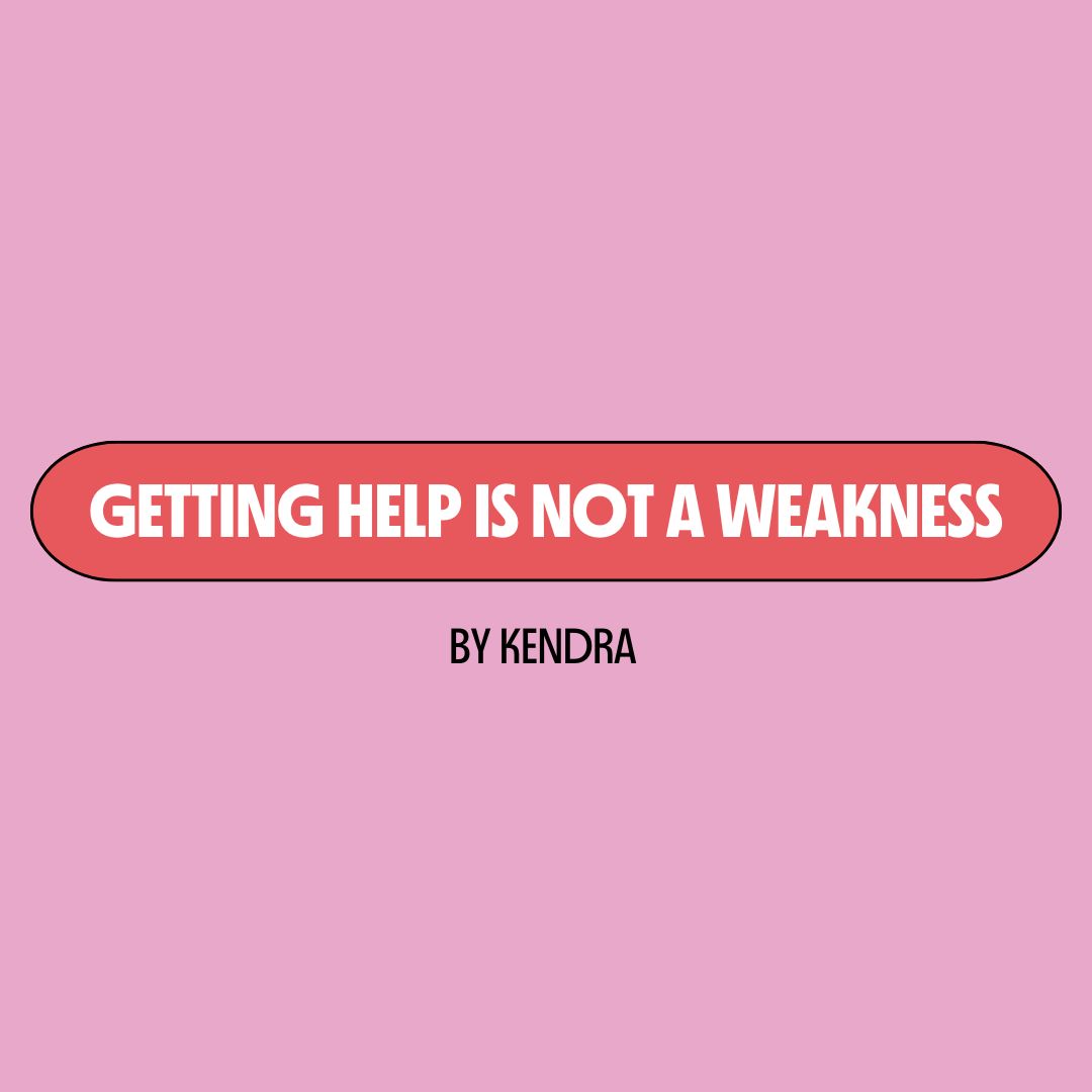 Pink background with a red text box containing white writing that reads: "getting help is not a weakness." Underneath is black writing that reads: "by Kendra."
