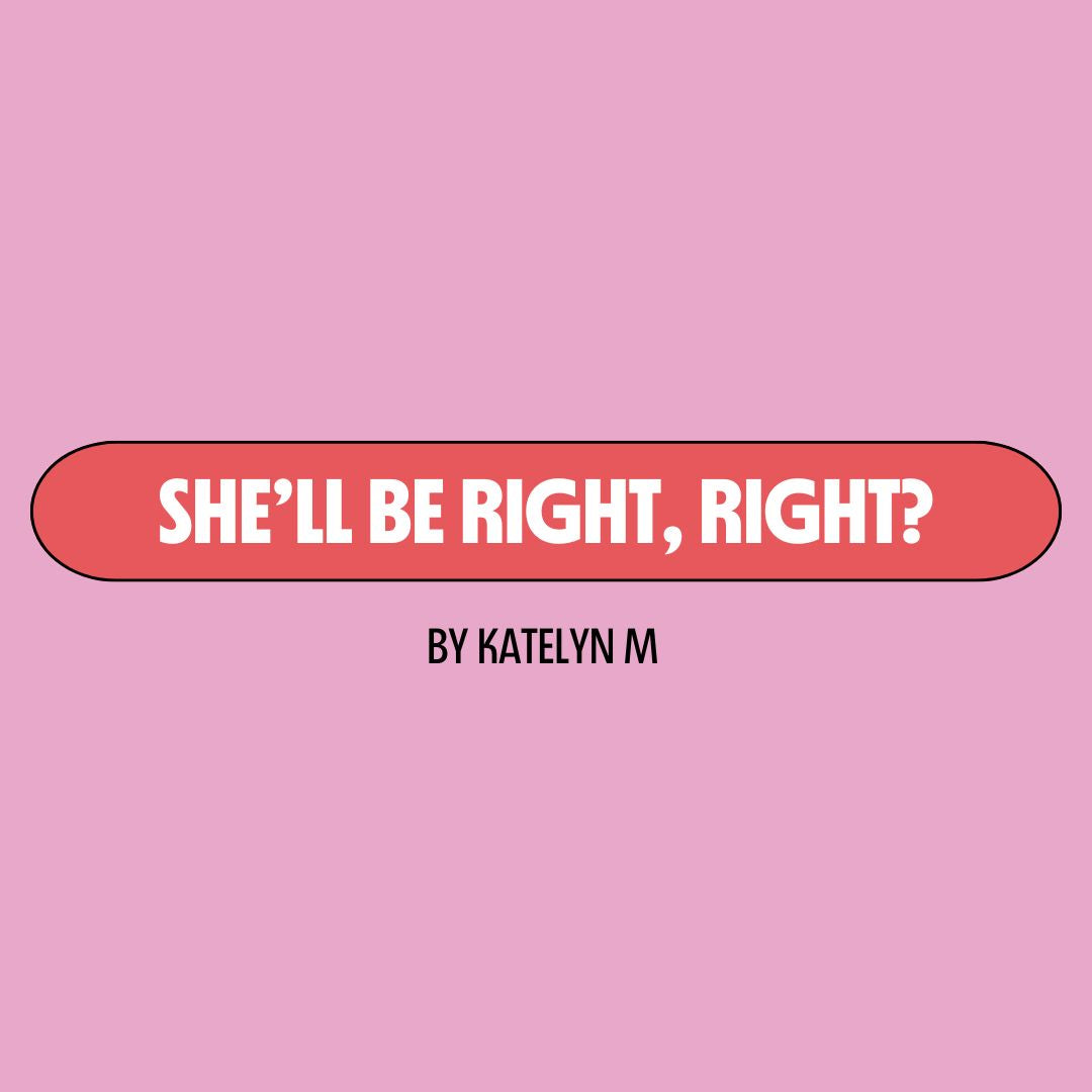 Pink background with a red text box containing white writing that reads: "she'll be right, right?" Underneath is black writing that reads: "by Katelyn M."