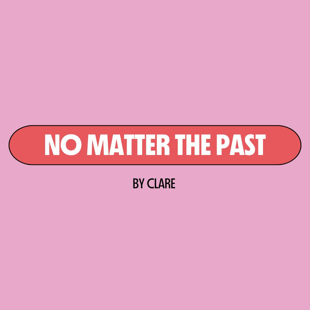 Pink background with a red text box containing white writing that reads: "no matter the past." Underneath is black writing that reads: "by Clare."