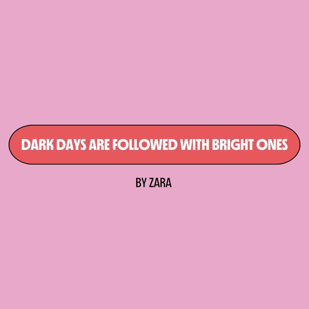 Pink background with a red text box containing white writing that reads: "dark days are followed with bright ones." Underneath is black writing that reads: "by Zara."