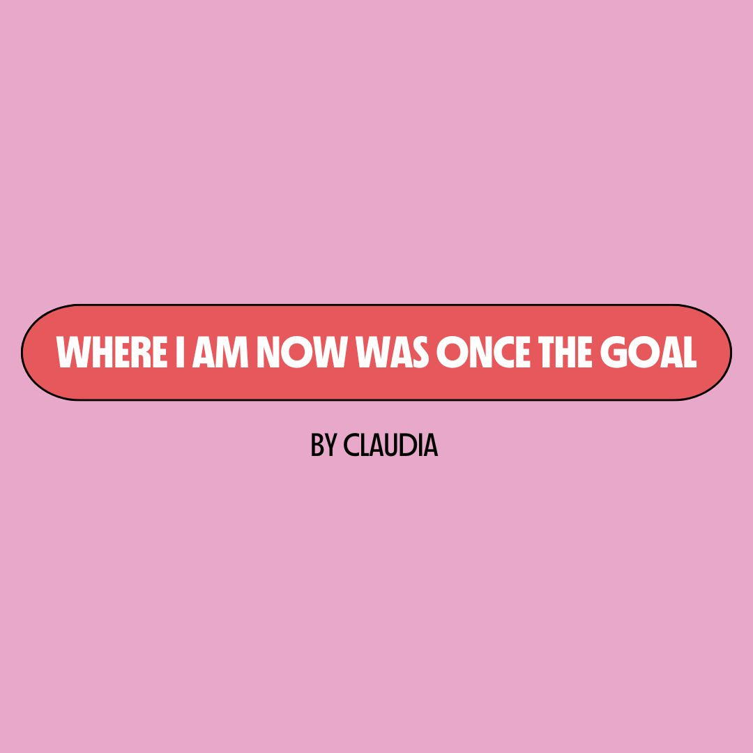 Pink background with a red text box containing white writing that reads: "where I am now was once the goal." Underneath is black writing that reads: "by Claudia."