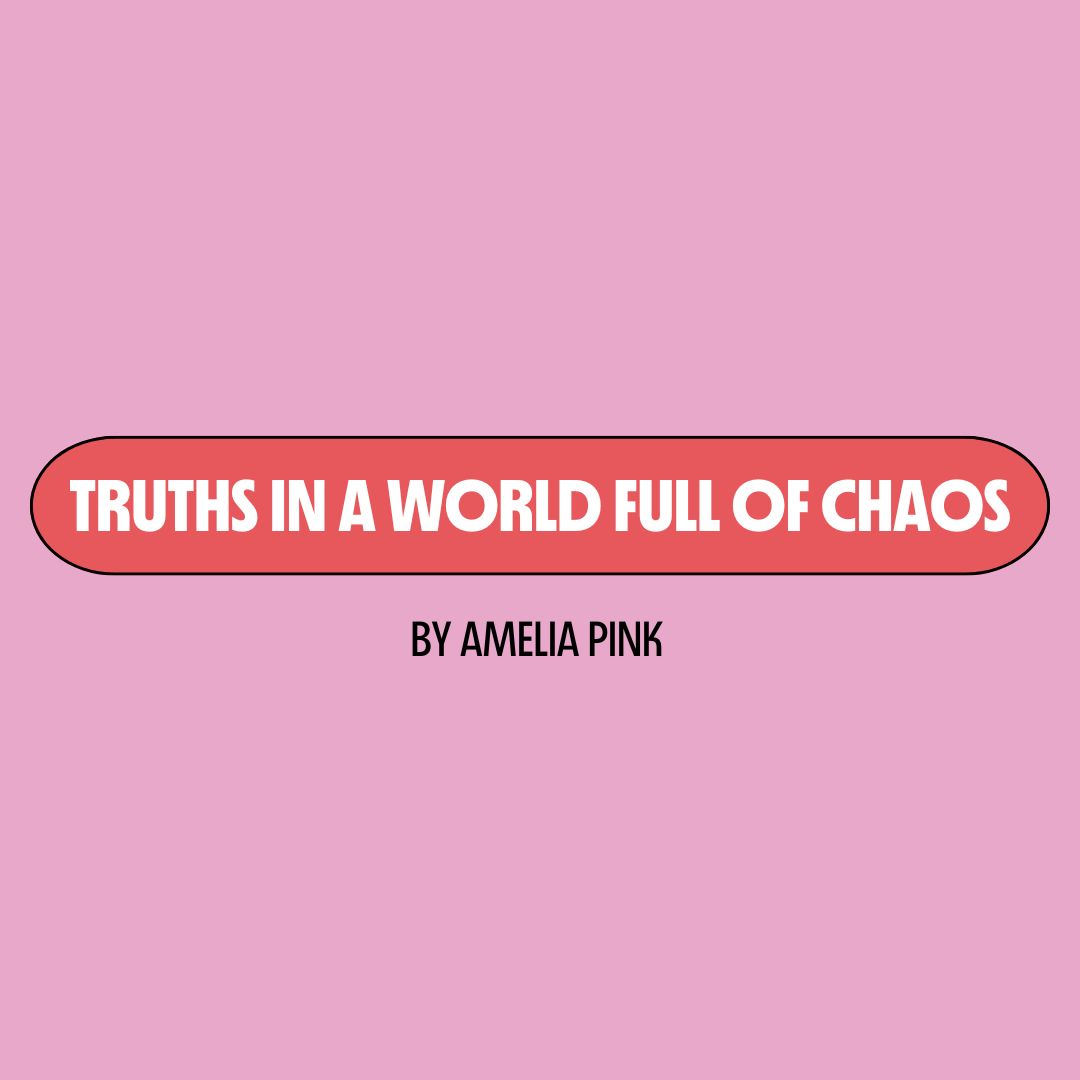 Pink background with a red text box containing white writing that reads: "truths in a world full of chaos." Underneath is black writing that reads: "by Amelia Pink."