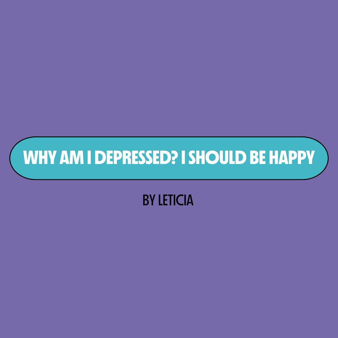 Purple background with a turquoise text box containing white writing that reads: "why am I depressed? I should be happy." Underneath is black writing that reads: "by Leticia."