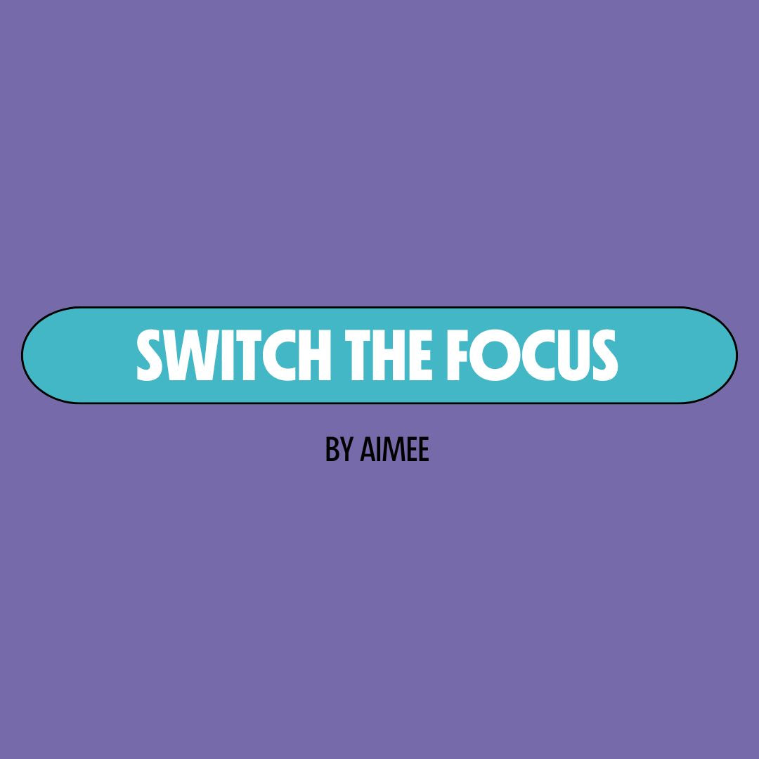 Purple background with a turquoise text box containing white writing that reads: "switch the focus." Underneath is black writing that reads: "by Aimee."