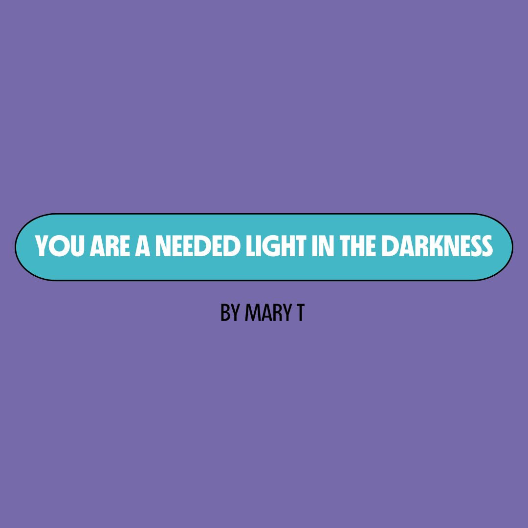 Purple background with a turquoise text box containing white writing that reads: "you are a needed light in the darkness." Underneath is black writing that reads: "by Mary T."