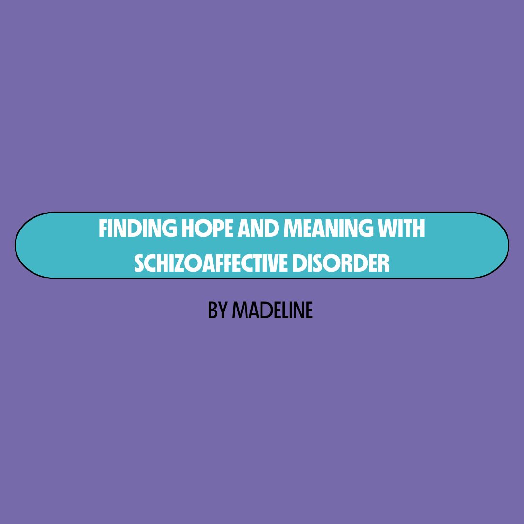 Purple background with a turquoise text box containing white writing that reads: "finding hope and meaning with schizoaffective disorder." Underneath is black writing that reads: "by Madeline."