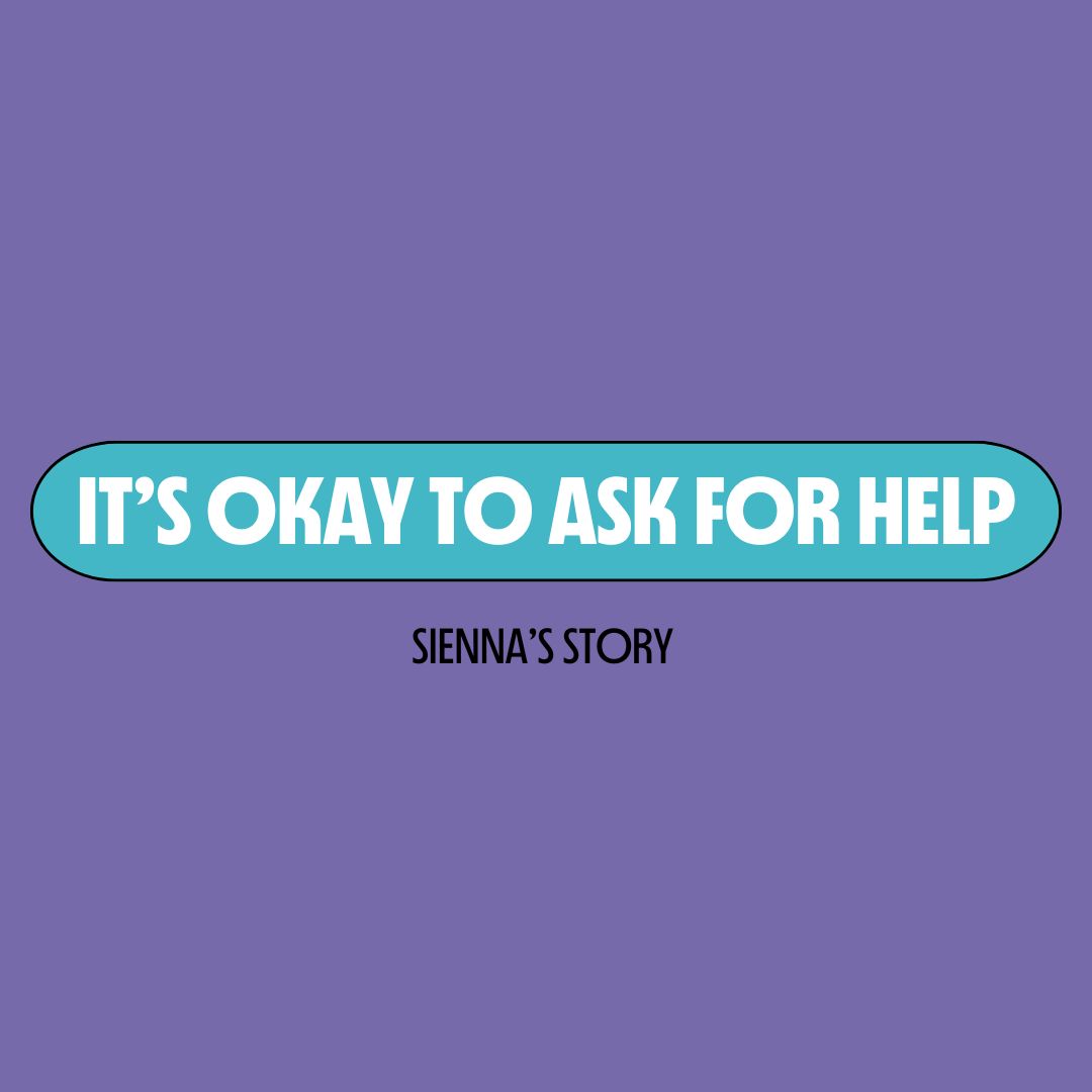 Purple background with a turquoise text box containing white writing that reads: "it's okay to ask for help." Underneath is black writing that reads: "Sienna's story."