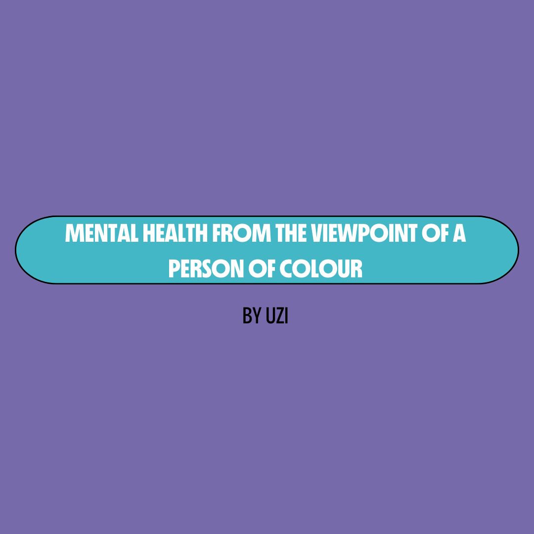 Purple background with a turquoise text box containing white writing that reads: "mental health from the viewpoint of a person of colour." Underneath is black writing that reads: "by Uzi."