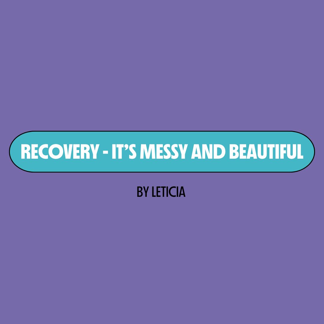Purple background with a turquoise text box containing white writing that reads: "recovery - it's messy and beautiful." Underneath is black writing that reads: "by Leticia."