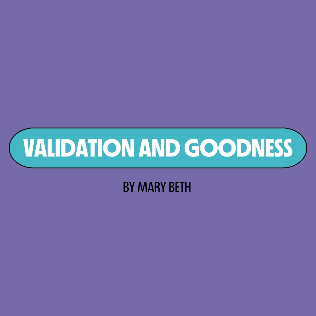 Purple background with a turquoise text box containing white writing that reads: "validation and goodness." Underneath is black writing that reads: "by Mary Beth."