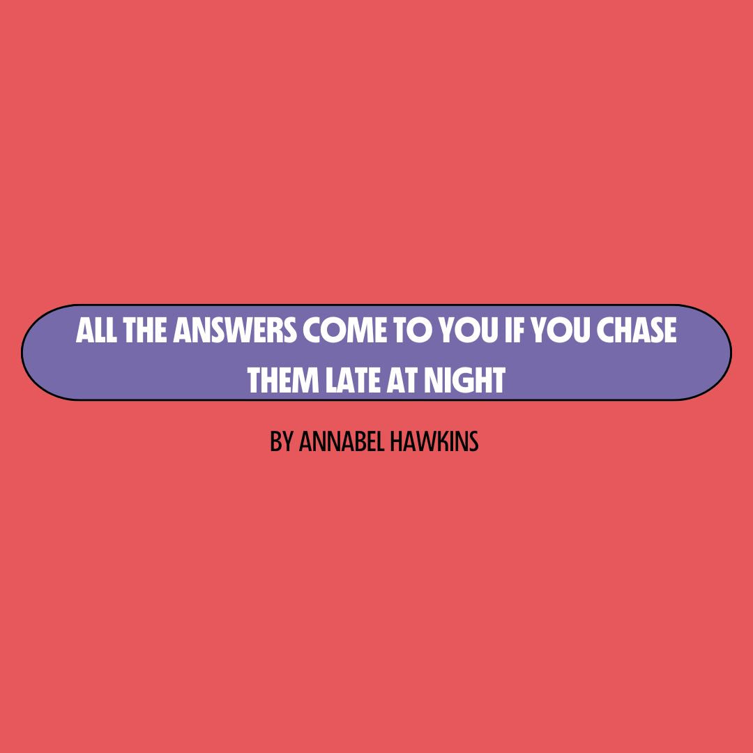 Red background with a purple text box containing white writing that reads: "all the answers come to you if you chase them late at night." Underneath is black writing that reads: "by Annabel Hawkins."