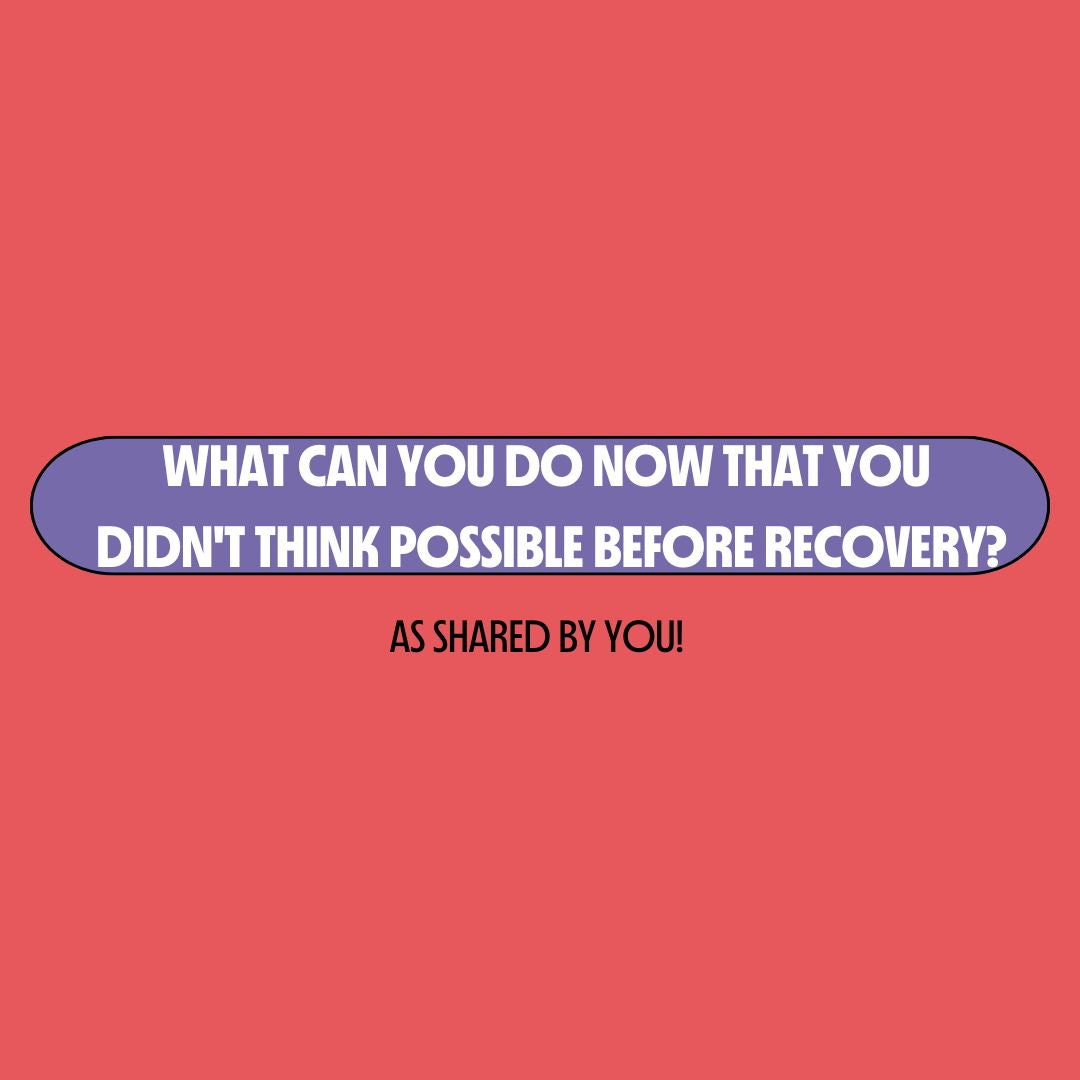 What's Something You can Do Now that You Didn't Think Possible Before Recovery?